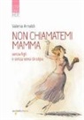 Valeria Arnaldi - Non chiamatemi mamma. Senza figli e senza sensi di colpa
