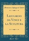 Francesco Malaguzzi Valeri - Leonardo da Vinci e la Scultura (Classic Reprint)