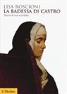 Lisa Roscioni - La badessa di Castro. Storia di uno scandalo