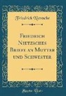 Friedrich Nietzsche - Friedrich Nietzsches Briefe an Mutter und Schwester (Classic Reprint)