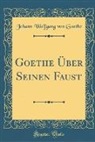 Johann Wolfgang Von Goethe - Goethe Über Seinen Faust (Classic Reprint)