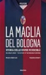 Marco Bertuzzi, Federico Monti - La maglia del Bologna 1909-2016. Storia delle divise rossoblù