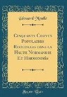 Édouard Moullé - Cinquante Chants Populaires Recueillis dans la Haute Normandie Et Harmonisés (Classic Reprint)