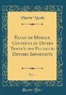 Pierre Nicole - Essais de Morale, Contenus en Divers Traite's sur Plusieurs Devoirs Importants, Vol. 1 (Classic Reprint)