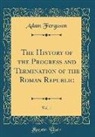 Adam Ferguson - The History of the Progress and Termination of the Roman Republic, Vol. 1 (Classic Reprint)