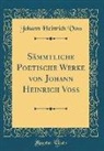 Johann Heinrich Voß - Sämmtliche Poetische Werke von Johann Heinrich Voss (Classic Reprint)