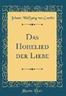 Johann Wolfgang von Goethe - Das Hohelied der Liebe (Classic Reprint)