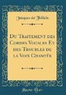 Jacques De Félicis - Du Traitement des Cordes Vocales Et des Troubles de la Voix Chantée (Classic Reprint)