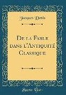 Jacques Denis - De la Fable dans l'Antiquité Classique (Classic Reprint)