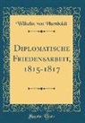 Wilhelm von Humboldt - Diplomatische Friedensarbeit, 1815-1817 (Classic Reprint)