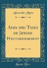 Alexander Marx - Aims and Tasks of Jewish Historiography (Classic Reprint)