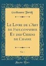 Guillaume Tardif - Le Livre de l'Art de Faulconnerie Et des Chiens de Chasse, Vol. 1 (Classic Reprint)