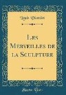 Louis Viardot - Les Merveilles de la Sculpture (Classic Reprint)