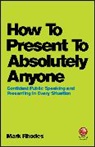 M Rhodes, Mark Rhodes, Rhodes Mark - How to Present to Absolutely Anyone