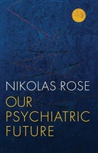 N Rose, Nikolas Rose, Nikolas S. Rose, Rose Nikolas - Our Psychiatric Future