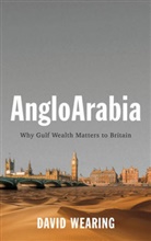 D Wearing, David Wearing - Angloarabia - Why Gulf Wealth Matters to Britain