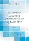 Société D. 'Anthropologie E Biologie, Société D. 'Anthropologie Et Biologie - Bulletin de la Société d'Anthropologie de Lyon, 1888, Vol. 7 (Classic Reprint)