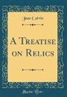 Jean Calvin - A Treatise on Relics (Classic Reprint)