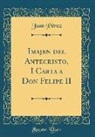 Juan Pérez - Imajen del Antecristo, I Carta a Don Felipe II (Classic Reprint)