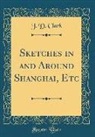 J. D. Clark - Sketches in and Around Shanghai, Etc (Classic Reprint)