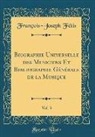 François-Joseph Fétis - Biographie Universelle des Musiciens Et Bibliographie Générale de la Musique, Vol. 3 (Classic Reprint)