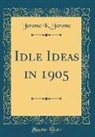 Jerome K. Jerome - Idle Ideas in 1905 (Classic Reprint)