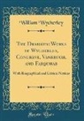 William Wycherley - The Dramatic Works of Wycherley, Congreve, Vanbrugh, and Farquhar
