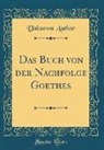 Unknown Author - Das Buch von der Nachfolge Goethes (Classic Reprint)