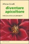 Alfonso Crivelli - Diventare apicoltore. Manuale pratico per principianti