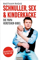 Bastiaan Ragas - Schnuller, Sex & Kinderkacke - Die Papa-Versteherbibel