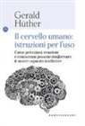 Gerald Hüther - Il cervello umano: istruzioni per l'uso. Come percezioni, emozioni e conoscenza possono trasformare le nostre capacità intellettive