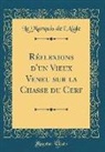 Le Marquis De L'Aigle - Réflexions d'un Vieux Veneu sur la Chasse du Cerf (Classic Reprint)