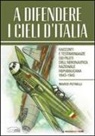 Marco Petrelli - A difendere i cieli d'Italia. Racconti e testimonianze dei piloti dell'aeronautica nazionale repubblicana 1943-1945