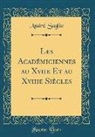 Andre Saglio, André Saglio - Les Académiciennes au Xviie Et au Xviiie Siècles (Classic Reprint)
