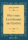Jean Senebier - Histoire Littéraire de Genève, Vol. 1 (Classic Reprint)