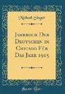 Michael Singer - Jahrbuch Der Deutschen in Chicago Für Das Jahr 1915 (Classic Reprint)