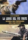 Luca Barbieri - La legge del più forte. Storia dei pistoleri del Far West