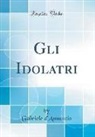 Gabriele D'Annunzio - Gli Idolatri (Classic Reprint)