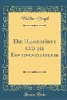 Walther Vogel - Die Hansestädte und die Kontinentalsperre (Classic Reprint)