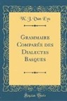 W. J. Van Eys - Grammaire Comparée des Dialectes Basques (Classic Reprint)