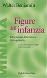 Walter Benjamin, F. Cappa, M. Negri - Figure dell'infanzia. Educazione, letteratura, immaginario