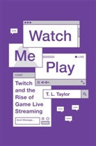 Tom Boellstorff, Bill Maurer, T. L. Taylor, T.l. Taylor, Taylor T. L., Tom Boellstorff... - Watch Me Play