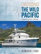 Robert Tisch, Robert R. Tisch - Crossing the Wild Pacific: Captain's Log of the Yacht Argo Volume 1
