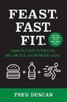 Fred Duncan - Feast.Fast.Fit.: Train Your Body to Torch Fat, Build Muscle, and Never Diet Again. Volume 1