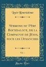 Louis Bourdaloue - Sermons du Père Bourdaloue, de la Compagnie de Jésus, pour les Dimanches, Vol. 1 (Classic Reprint)