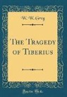 W. W. Greg - The Tragedy of Tiberius (Classic Reprint)