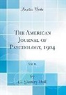 G. Stanley Hall - The American Journal of Psychology, 1904, Vol. 15 (Classic Reprint)