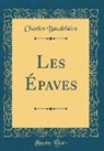 Charles Baudelaire - Les Épaves (Classic Reprint)