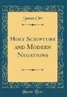 James Orr - Holy Scripture and Modern Negations (Classic Reprint)