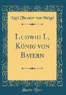 Karl Theodor von Heigel - Ludwig I., König von Bayern (Classic Reprint)